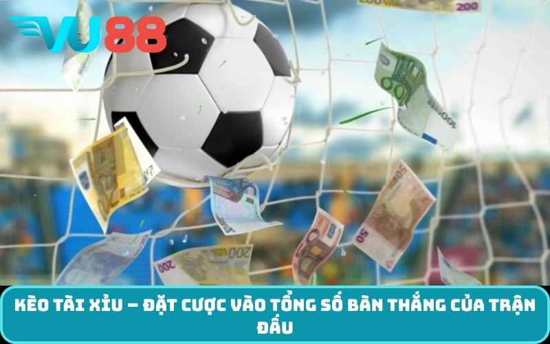 Kèo Tài Xỉu – Đặt cược vào tổng số bàn thắng của trận đấu
