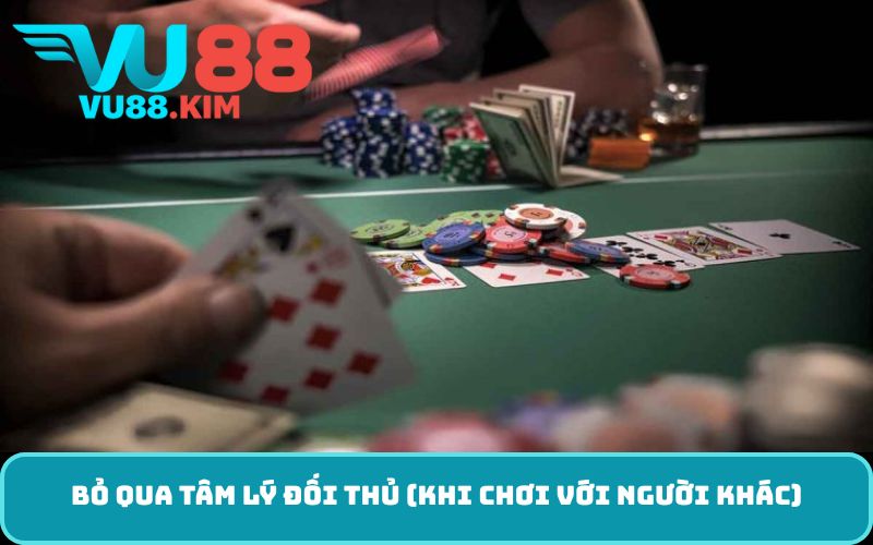 Bỏ qua tâm lý đối thủ (khi chơi với người khác)