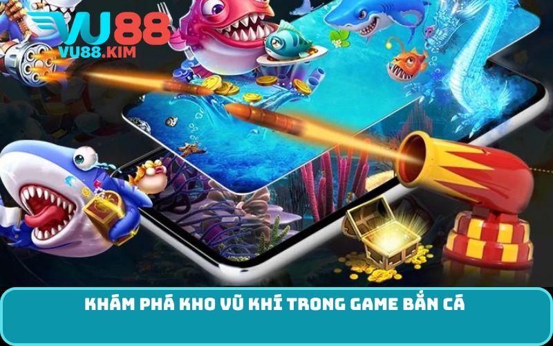 Khám phá kho vũ khí trong game bắn cá