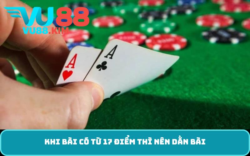 Khi bài có từ 17 điểm thì nên dằn bài