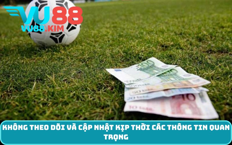 Không theo dõi và cập nhật kịp thời các thông tin quan trọng