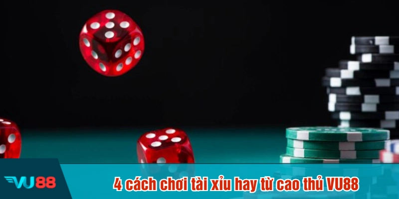 4 cách chơi tài xỉu hay từ cao thủ VU88