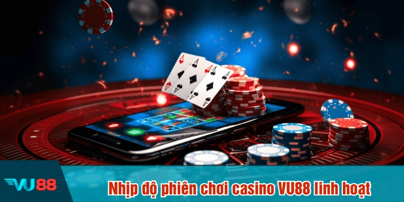 Nhịp độ phiên chơi casino VU88 linh hoạt