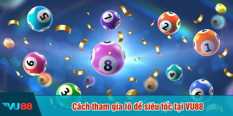 Cách tham gia lô đề siêu tốc tại VU88