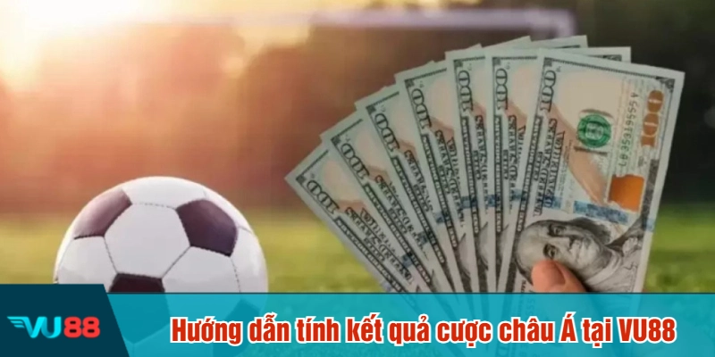 Hướng dẫn tính kết quả cược châu Á tại VU88