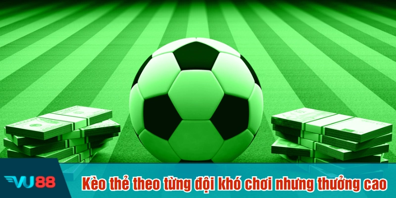 Kèo thẻ theo từng đội khó chơi nhưng thưởng cao