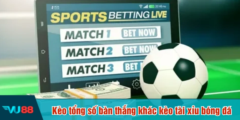 Kèo tổng số bàn thắng khác kèo tài xỉu bóng đá