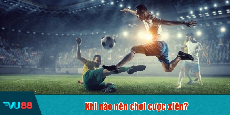 Khi nào nên chơi cược xiên?
