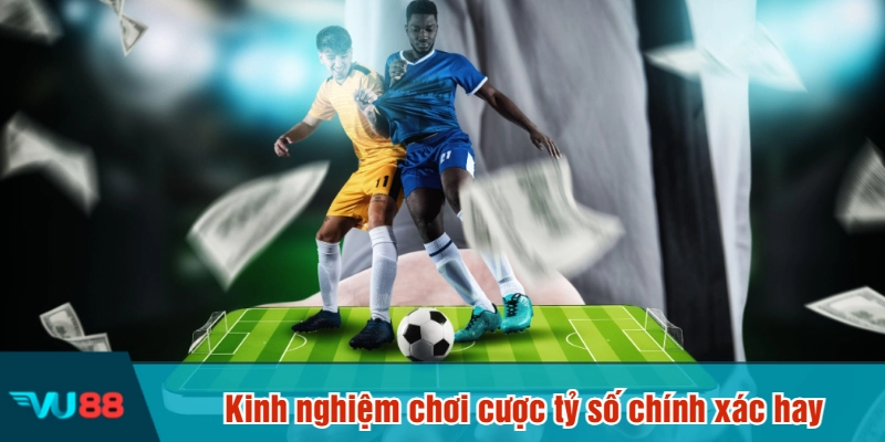 Kinh nghiệm chơi cược tỷ số chính xác hay