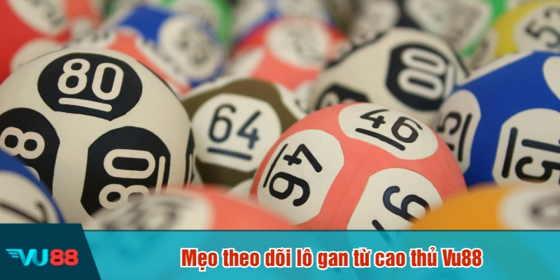 Mẹo theo dõi lô gan từ cao thủ Vu88