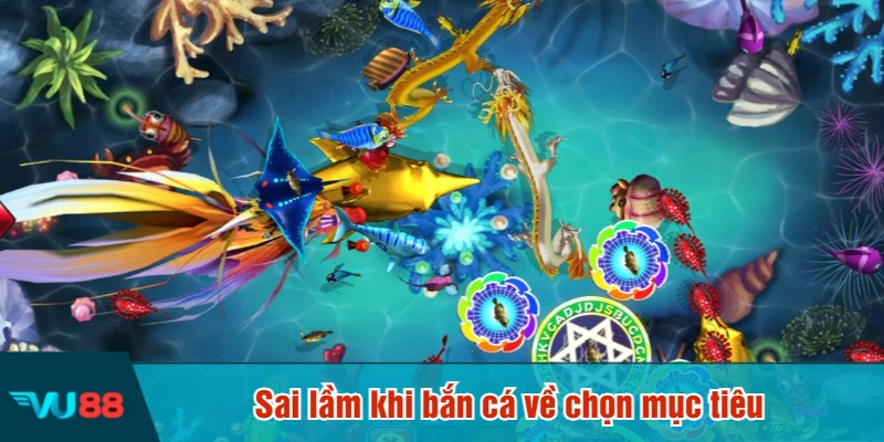Sai lầm khi bắn cá về chọn mục tiêu